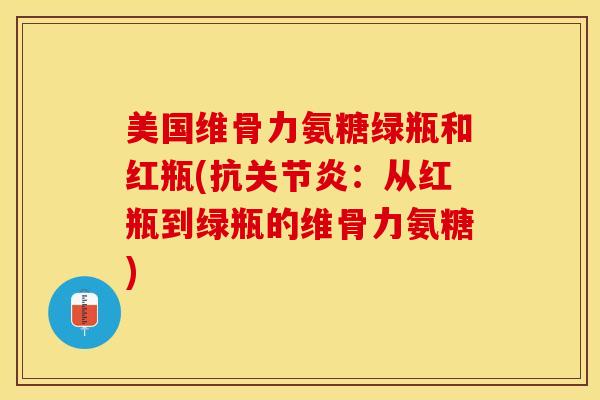 美国维骨力氨糖绿瓶和红瓶(抗关节炎：从红瓶到绿瓶的维骨力氨糖)