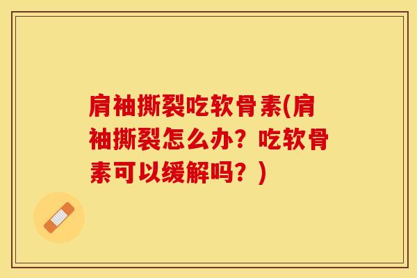 肩袖撕裂吃软骨素(肩袖撕裂怎么办？吃软骨素可以缓解吗？)