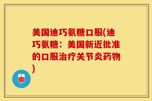 美国迪巧氨糖口服(迪巧氨糖:美国新近批准的口服) 美国迪巧氨糖口服(迪巧氨糖:美国新近批准的口服)