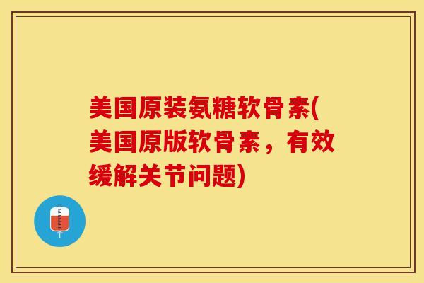 美国原装氨糖软骨素(美国原版软骨素,有效缓解关节问题) 美国原装氨糖软骨素(美国原版软骨素,有效缓解关节问题)