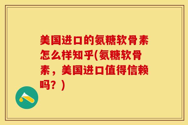 美国进口的氨糖软骨素怎么样知乎(氨糖软骨素，美国进口值得信赖吗？)