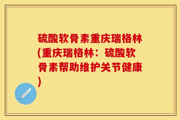 硫酸软骨素重庆瑞格林(重庆瑞格林：硫酸软骨素帮助维护关节健康)