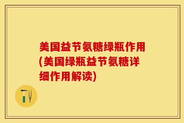 美国益节氨糖绿瓶作用(美国绿瓶益节氨糖详细作用解读)