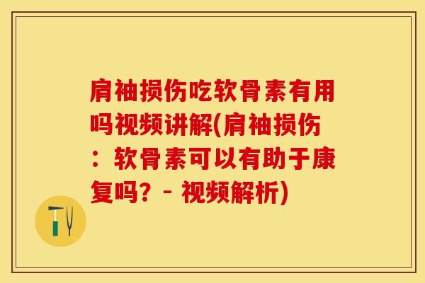 肩袖损伤吃软骨素有用吗视频讲解(肩袖损伤：软骨素可以有助于康复吗？- 视频解析)
