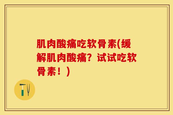 肌肉酸痛吃软骨素(缓解肌肉酸痛?试试吃软骨素!) 肌肉酸痛吃软骨素(缓解肌肉酸痛?试试吃软骨素!)
