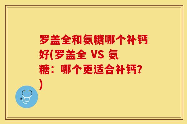 罗盖全和氨糖哪个补钙好(罗盖全 VS 氨糖：哪个更适合补钙？)