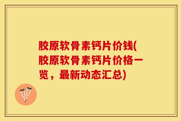 胶原软骨素钙片价钱(胶原软骨素钙片价格一览，最新动态汇总)