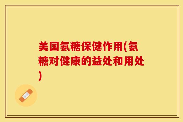 美国氨糖保健作用(氨糖对健康的益处和用处) 美国氨糖保健作用(氨糖对健康的益处和用处)