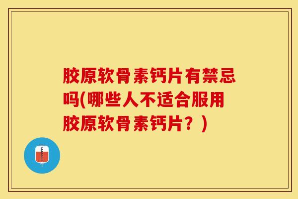 胶原软骨素钙片有禁忌吗(哪些人不适合服用胶原软骨素钙片？)