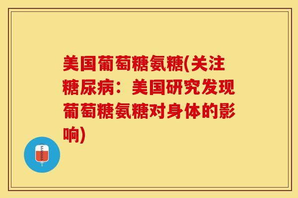 美国葡萄糖氨糖(关注糖尿病：美国研究发现葡萄糖氨糖对身体的影响)