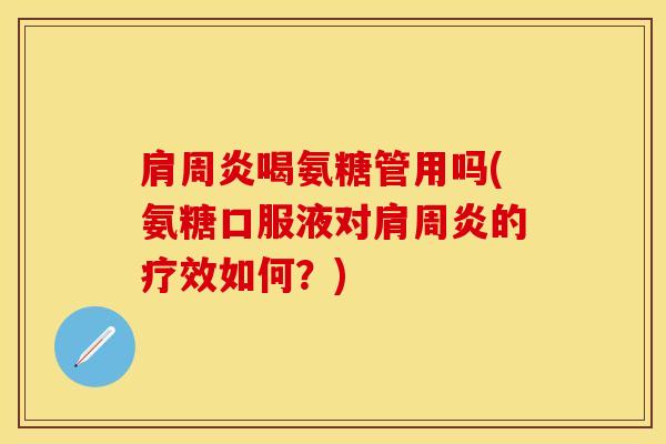 肩周炎喝氨糖管用吗(氨糖口服液对肩周炎的疗效如何？)