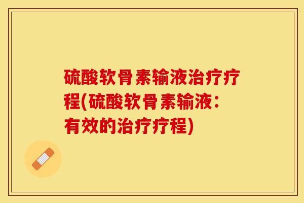 硫酸软骨素输液治疗疗程(硫酸软骨素输液：有效的治疗疗程)