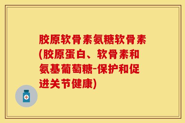 胶原软骨素氨糖软骨素(胶原蛋白、软骨素和氨基葡萄糖-保护和促进关节健康)