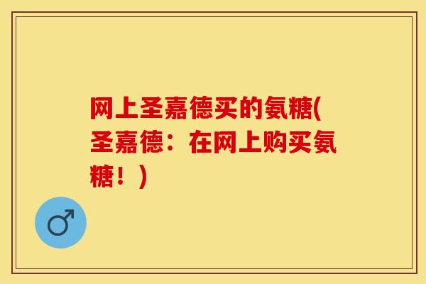 网上圣嘉德买的氨糖(圣嘉德：在网上购买氨糖！)