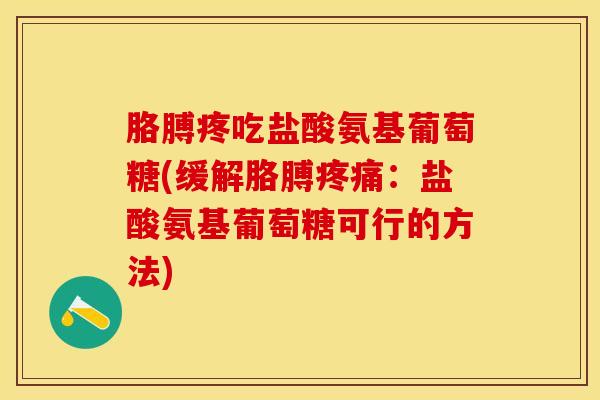 胳膊疼吃盐酸氨基葡萄糖(缓解胳膊疼痛：盐酸氨基葡萄糖可行的方法)