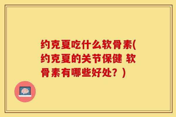 约克夏吃什么软骨素(约克夏的关节保健 软骨素有哪些好处？)