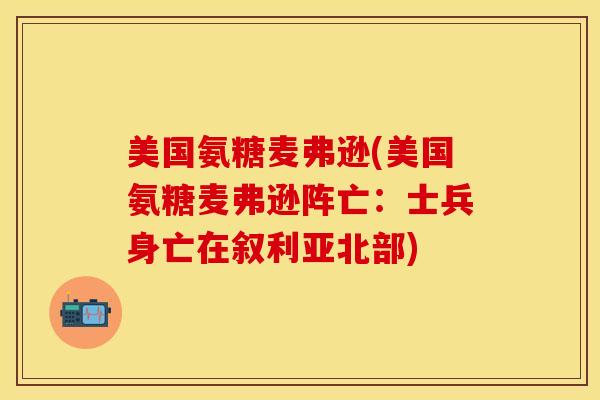 美国氨糖麦弗逊(美国氨糖麦弗逊阵亡:士兵身亡在叙利亚北部) 美国氨糖麦弗逊(美国氨糖麦弗逊阵亡:士兵身亡在叙利亚北部)