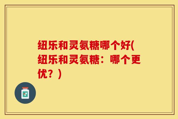 纽乐和灵氨糖哪个好(纽乐和灵氨糖：哪个更优？)