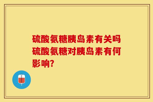 硫酸氨糖有关吗硫酸氨糖对有何影响? 硫酸氨糖有关吗硫酸氨糖对有何影响?