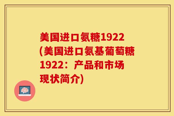美国进口氨糖1922(美国进口氨基葡萄糖1922：产品和市场现状简介)
