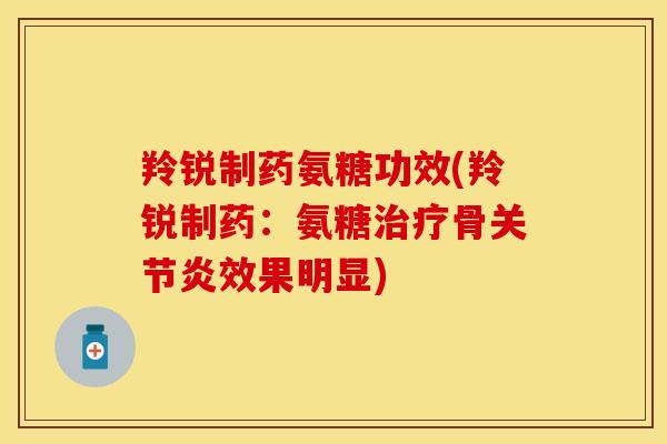 羚锐制药氨糖功效(羚锐制药：氨糖骨效果明显)