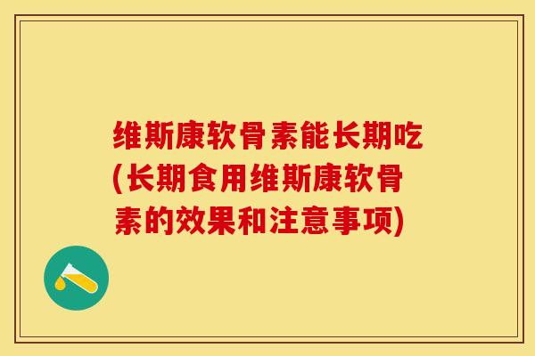 维斯康软骨素能长期吃(长期食用维斯康软骨素的效果和注意事项)