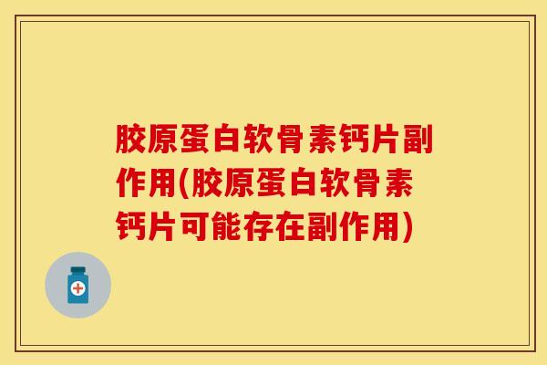 胶原蛋白软骨素钙片副作用(胶原蛋白软骨素钙片可能存在副作用) 胶原蛋白软骨素钙片副作用(胶原蛋白软骨素钙片可能存在副作用)