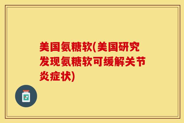 美国氨糖软(美国研究发现氨糖软可缓解关节炎症状)