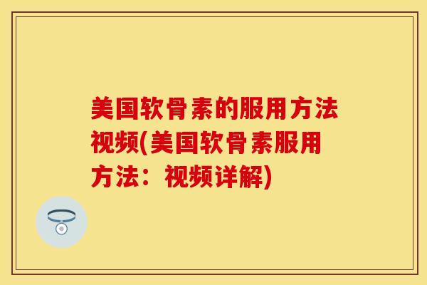 美国软骨素的服用方法视频(美国软骨素服用方法:视频详解) 美国软骨素的服用方法视频(美国软骨素服用方法:视频详解)