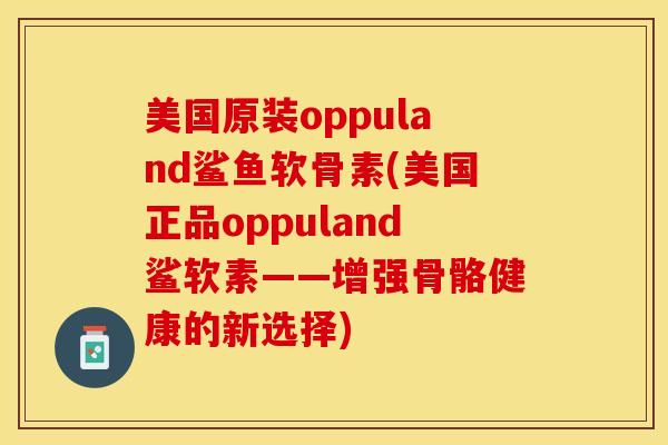 美国原装oppuland鲨鱼软骨素(美国正品oppuland鲨软素——增强骨骼健康的新选择)