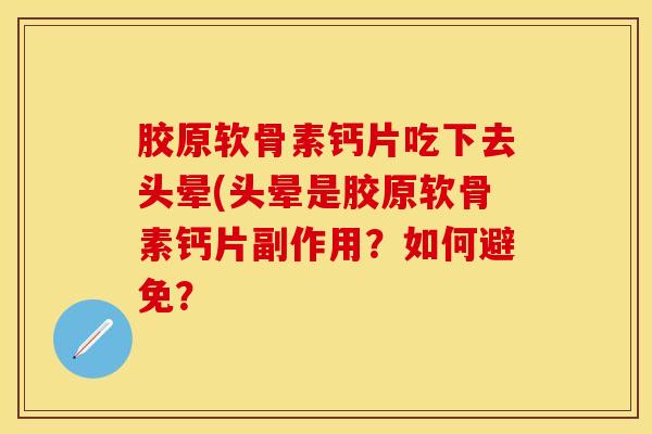 胶原软骨素钙片吃下去头晕(头晕是胶原软骨素钙片副作用?如何避免? 胶原软骨素钙片吃下去头晕(头晕是胶原软骨素钙片副作用?如何避免?