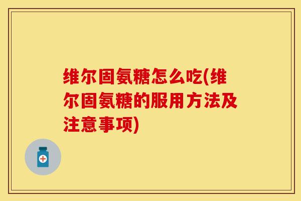 维尔固氨糖怎么吃(维尔固氨糖的服用方法及注意事项)