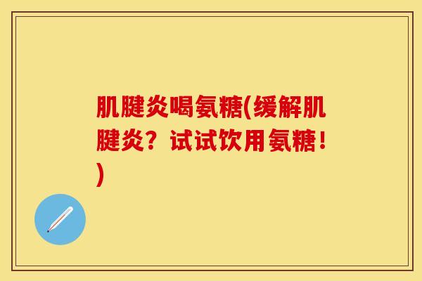 肌腱炎喝氨糖(缓解肌腱炎？试试饮用氨糖！)