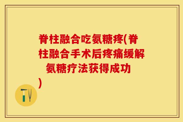 脊柱融合吃氨糖疼(脊柱融合手术后缓解 氨糖疗法获得成功) 脊柱融合吃氨糖疼(脊柱融合手术后缓解 氨糖疗法获得成功)