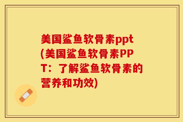 美国鲨鱼软骨素ppt(美国鲨鱼软骨素PPT：了解鲨鱼软骨素的营养和功效)