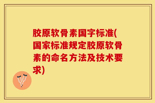 胶原软骨素国字标准(国家标准规定胶原软骨素的命名方法及技术要求)