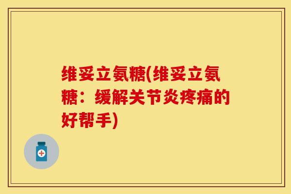 维妥立氨糖(维妥立氨糖：缓解关节炎疼痛的好帮手)