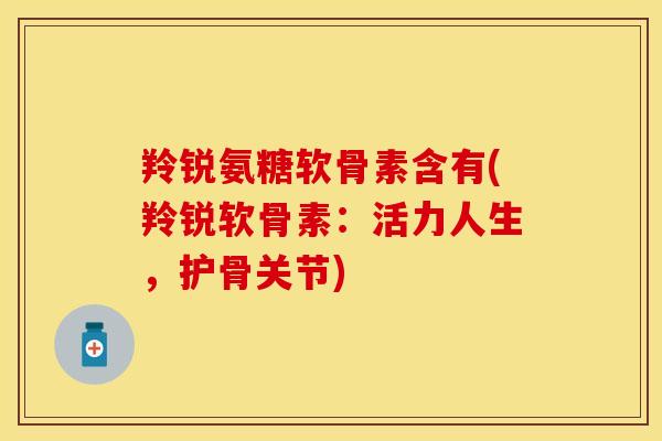 羚锐氨糖软骨素含有(羚锐软骨素:活力人生,护骨关节) 羚锐氨糖软骨素含有(羚锐软骨素:活力人生,护骨关节)