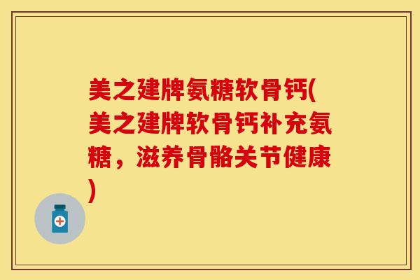 美之建牌氨糖软骨钙(美之建牌软骨钙补充氨糖，滋养骨骼关节健康)