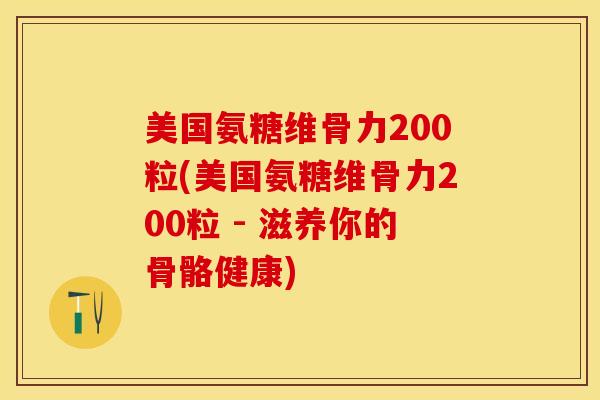 美国氨糖维骨力200粒(美国氨糖维骨力200粒 - 滋养你的骨骼健康)