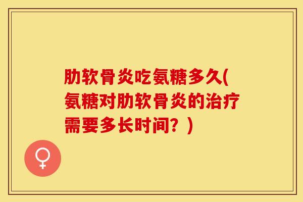 吃氨糖多久(氨糖对的需要多长时间?) 吃氨糖多久(氨糖对的需要多长时间?)