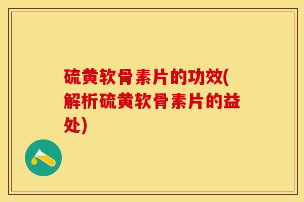 硫黄软骨素片的功效(解析硫黄软骨素片的益处)
