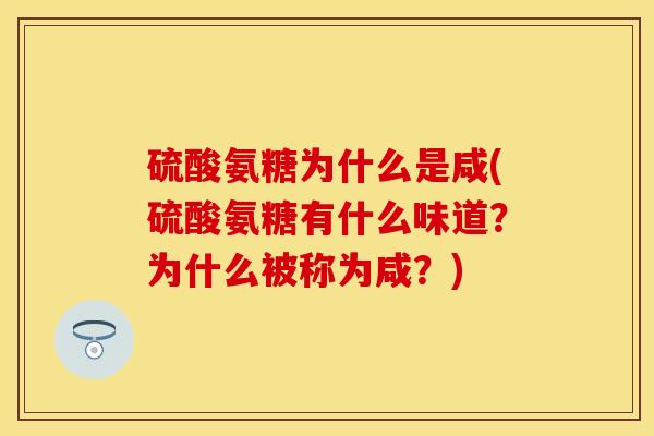 硫酸氨糖为什么是咸(硫酸氨糖有什么味道？为什么被称为咸？)