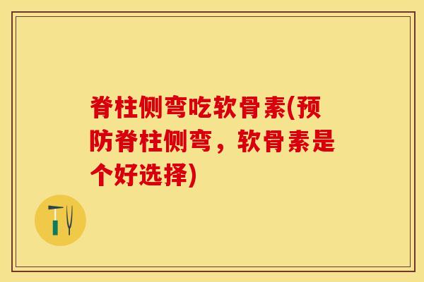 脊柱侧弯吃软骨素(脊柱侧弯，软骨素是个好选择)