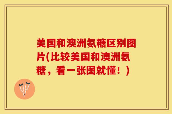 美国和澳洲氨糖区别图片(比较美国和澳洲氨糖，看一张图就懂！)