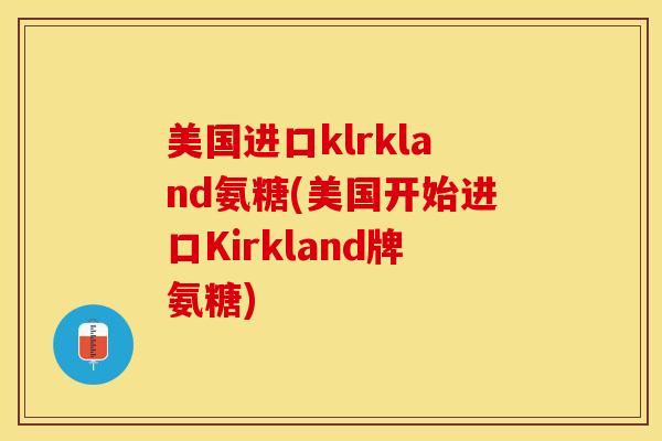 美国进口klrkland氨糖(美国开始进口Kirkland牌氨糖)