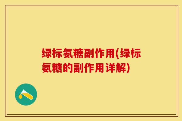 绿标氨糖副作用(绿标氨糖的副作用详解) 绿标氨糖副作用(绿标氨糖的副作用详解)