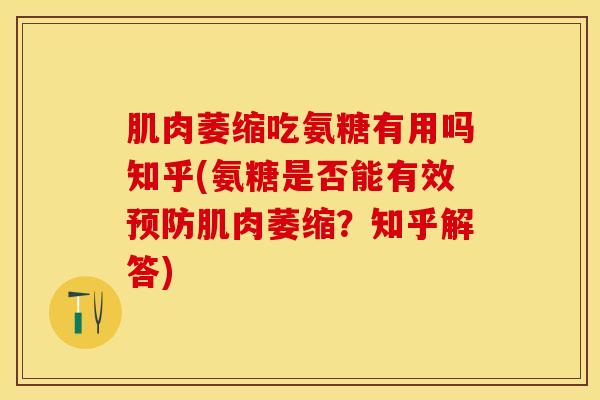 肌肉萎缩吃氨糖有用吗知乎(氨糖是否能有效预防肌肉萎缩？知乎解答)