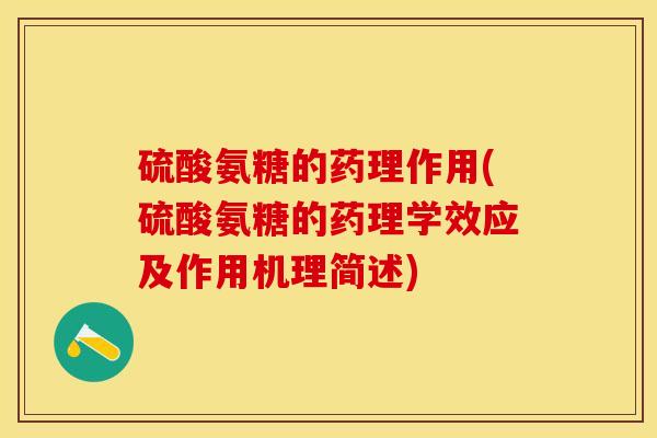 硫酸氨糖的药理作用(硫酸氨糖的药理学效应及作用机理简述) 硫酸氨糖的药理作用(硫酸氨糖的药理学效应及作用机理简述)