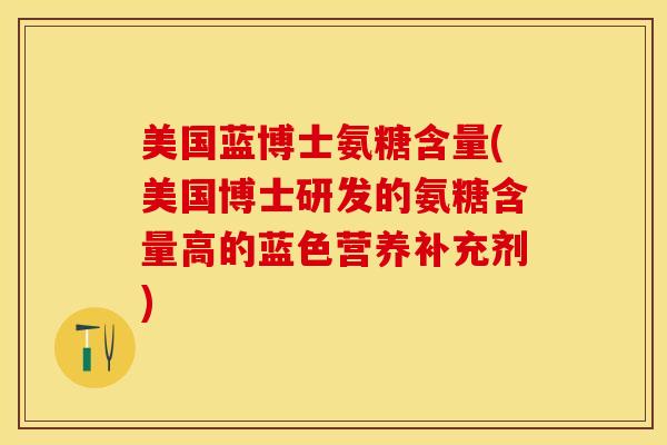 美国蓝博士氨糖含量(美国博士研发的氨糖含量高的蓝色营养补充剂)